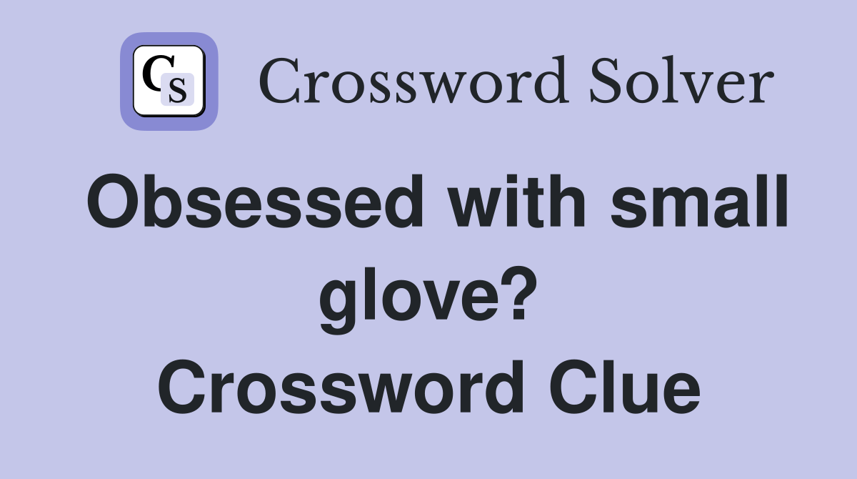 Obsessed with small glove? Crossword Clue Answers Crossword Solver